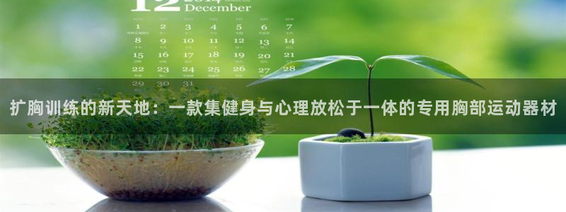 NG大舞台官方正版app娱乐40996:扩胸训练的新天地:一