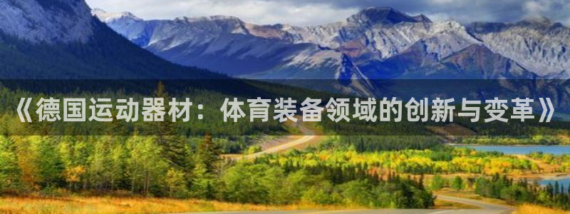 NG大舞台官方正版app官网:《德国运动器材:体育装备领域的