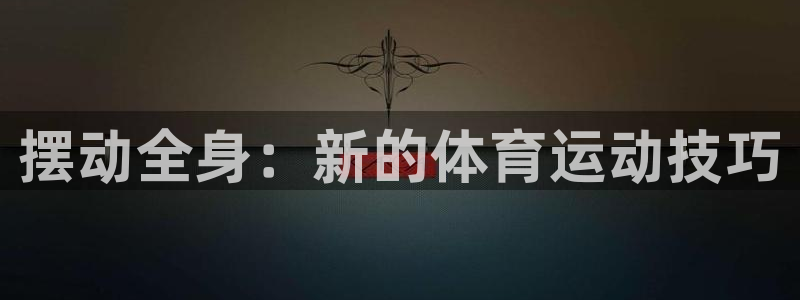 NG大舞台官方正版app开户:摆动全身:新的体育运动技巧