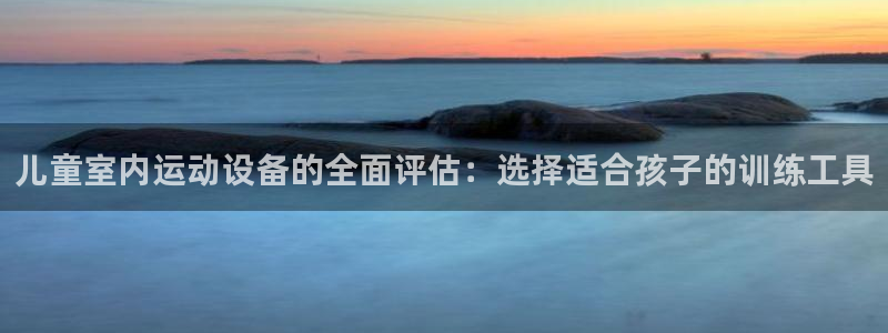 NG大舞台官网下载平台是正规平台吗安全吗:儿童室内运动设备的